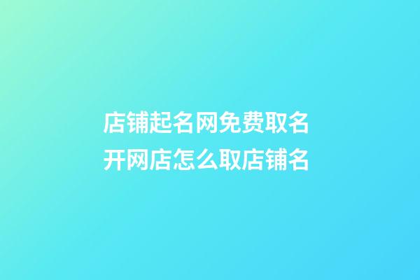 店铺起名网免费取名 开网店怎么取店铺名